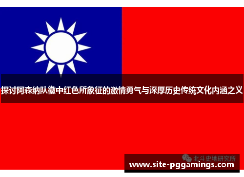 探讨阿森纳队徽中红色所象征的激情勇气与深厚历史传统文化内涵之义