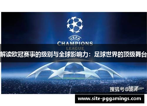 解读欧冠赛事的级别与全球影响力:足球世界的顶级舞台 解读欧冠赛事的级别与全球影响力:足球世界的顶级舞台