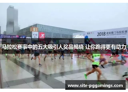 马拉松赛事中的五大吸引人奖品揭晓 让你跑得更有动力