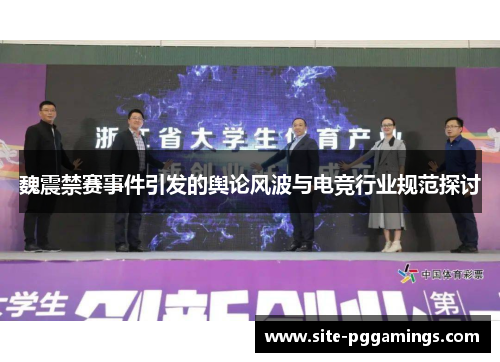 魏震禁赛事件引发的舆论风波与电竞行业规范探讨 魏震禁赛事件引发的舆论风波与电竞行业规范探讨