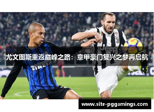 尤文图斯重返巅峰之路:意甲豪门复兴之梦再启航 尤文图斯重返巅峰之路:意甲豪门复兴之梦再启航