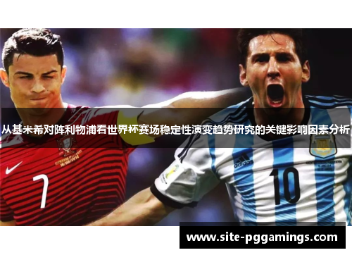 从基米希对阵利物浦看世界杯赛场稳定性演变趋势研究的关键影响因素分析 从基米希对阵利物浦看世界杯赛场稳定性演变趋势研究的关键影响因素分析