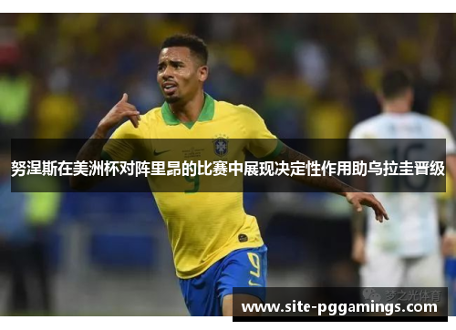 努涅斯在美洲杯对阵里昂的比赛中展现决定性作用助乌拉圭晋级 努涅斯在美洲杯对阵里昂的比赛中展现决定性作用助乌拉圭晋级