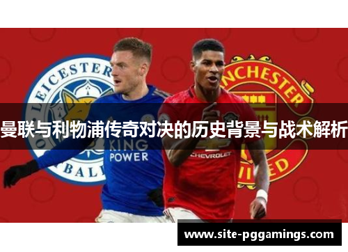 曼联与利物浦传奇对决的历史背景与战术解析