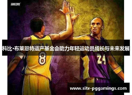 科比·布莱恩特遗产基金会助力年轻运动员成长与未来发展